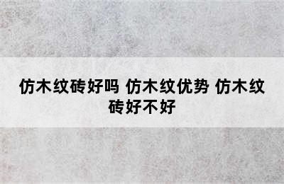 仿木纹砖好吗 仿木纹优势 仿木纹砖好不好